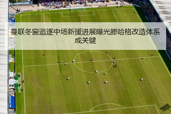 曼联冬窗追逐中场新援进展曝光滕哈格改造体系成关键