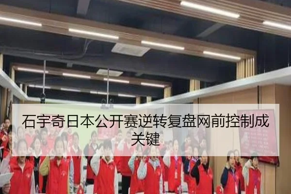 石宇奇日本公开赛逆转复盘网前控制成关键