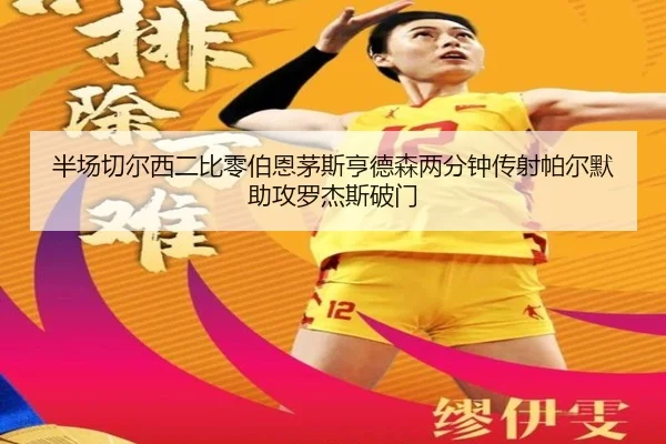 半场切尔西二比零伯恩茅斯亨德森两分钟传射帕尔默助攻罗杰斯破门